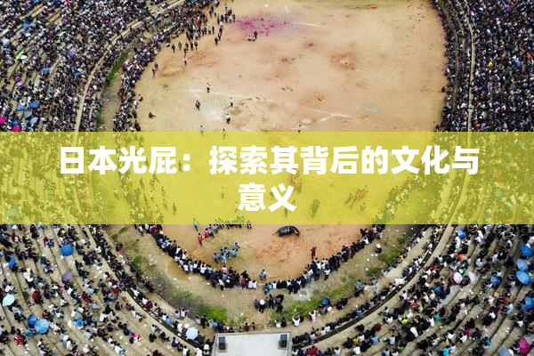 日本光屁：探索其背后的文化与意义