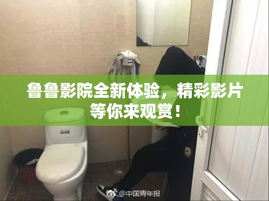 鲁鲁影院全新体验，精彩影片等你来观赏！
