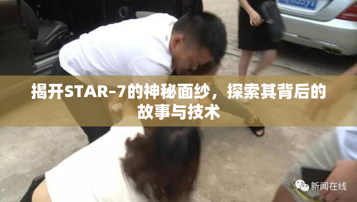 揭开STAR–7的神秘面纱，探索其背后的故事与技术