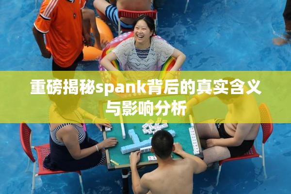 重磅揭秘spank背后的真实含义与影响分析