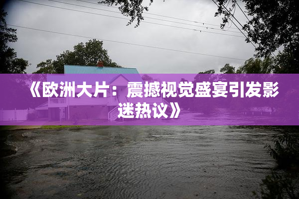 《欧洲大片：震撼视觉盛宴引发影迷热议》