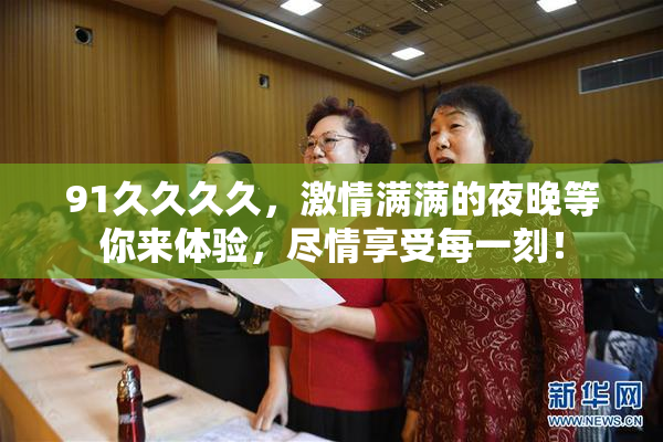 91久久久久，激情满满的夜晚等你来体验，尽情享受每一刻！