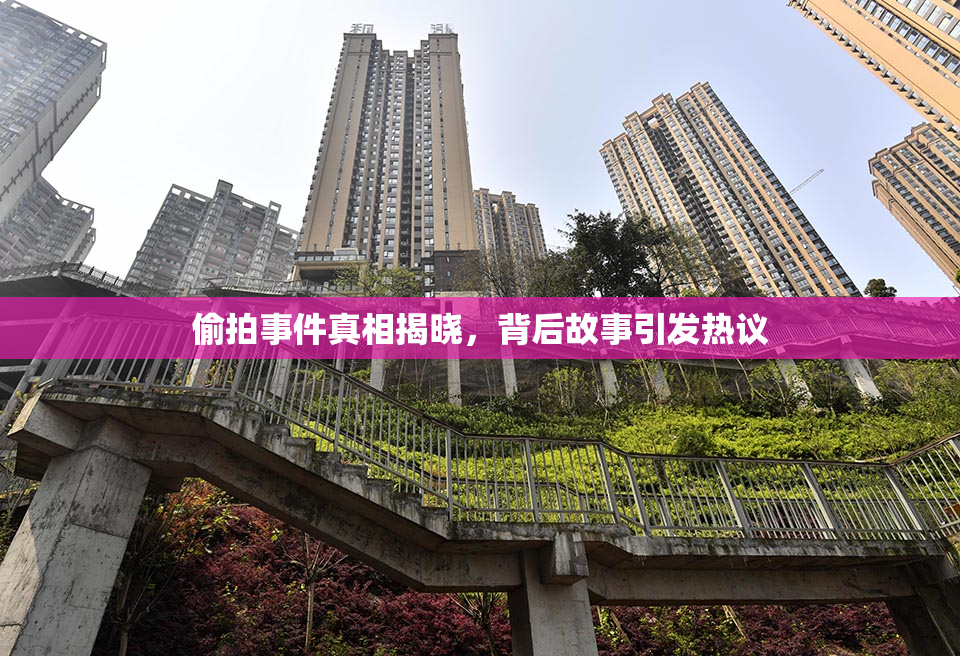 偷拍事件真相揭晓，背后故事引发热议