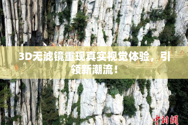 3D无滤镜重现真实视觉体验，引领新潮流！