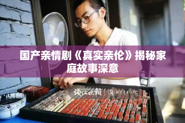 国产亲情剧《真实亲伦》揭秘家庭故事深意