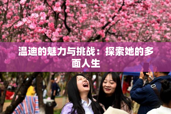 温迪的魅力与挑战：探索她的多面人生