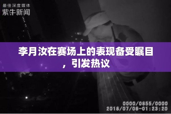 李月汝在赛场上的表现备受瞩目，引发热议