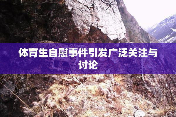 体育生自慰事件引发广泛关注与讨论