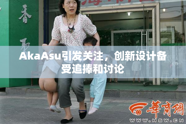 AkaAsu引发关注，创新设计备受追捧和讨论