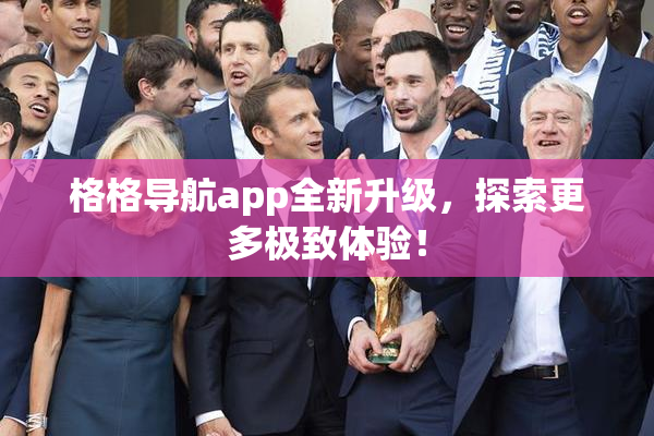 格格导航app全新升级，探索更多极致体验！
