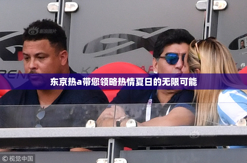 东京热a带您领略热情夏日的无限可能