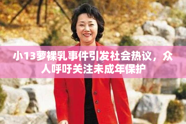 小13萝裸乳事件引发社会热议，众人呼吁关注未成年保护