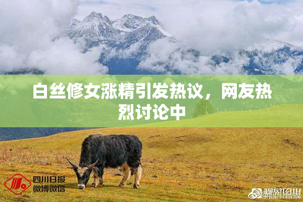 白丝修女涨精引发热议，网友热烈讨论中