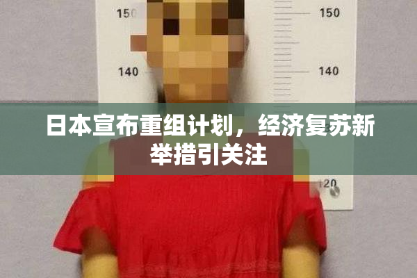 日本宣布重组计划，经济复苏新举措引关注