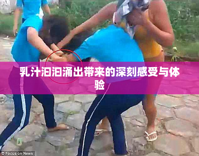 乳汁汩汩涌出带来的深刻感受与体验