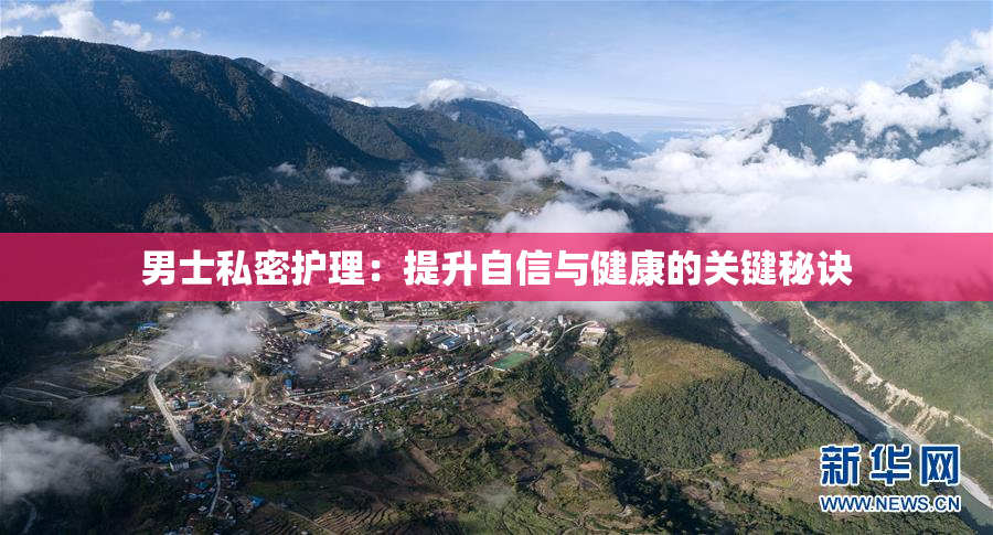 男士私密护理：提升自信与健康的关键秘诀