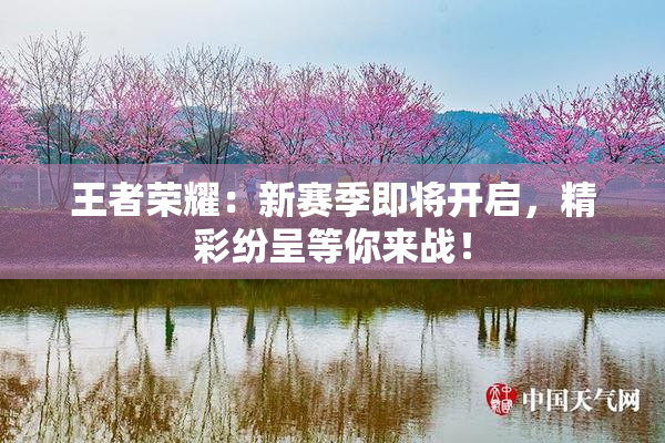 王者荣耀：新赛季即将开启，精彩纷呈等你来战！