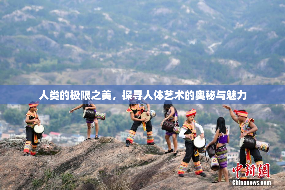 人类的极限之美，探寻人体艺术的奥秘与魅力