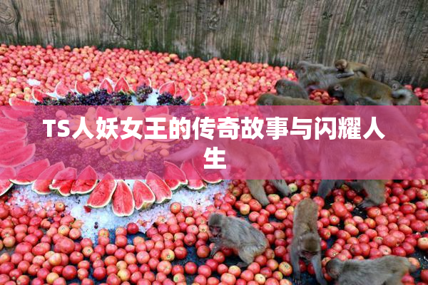 TS人妖女王的传奇故事与闪耀人生