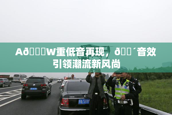 A🔞W重低音再现，🔴音效引领潮流新风尚