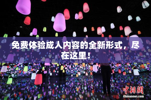 免费体验成人内容的全新形式，尽在这里！