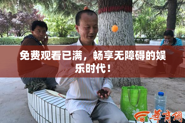 免费观看已满，畅享无障碍的娱乐时代！