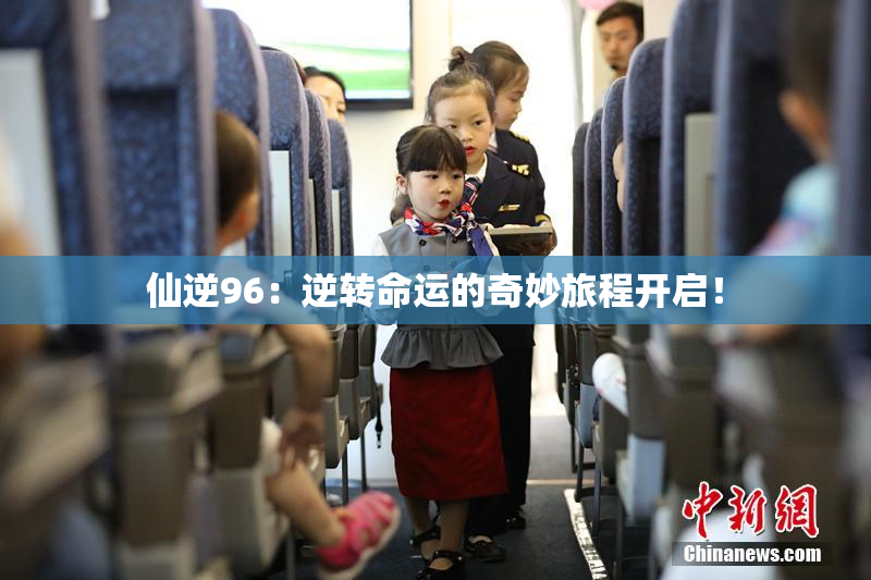 仙逆96：逆转命运的奇妙旅程开启！