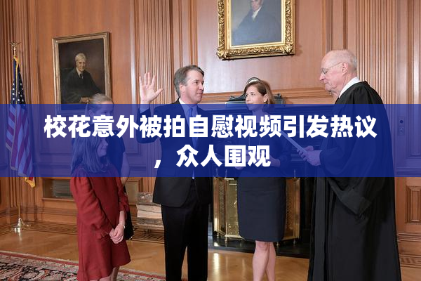 校花意外被拍自慰视频引发热议，众人围观
