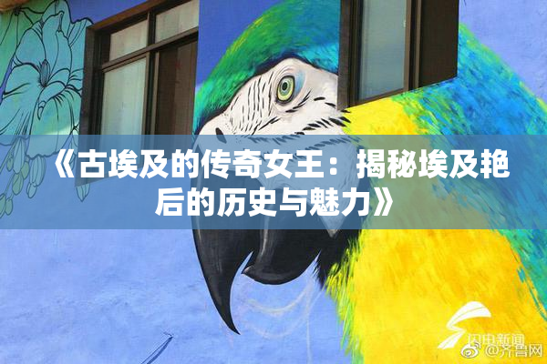 《古埃及的传奇女王：揭秘埃及艳后的历史与魅力》