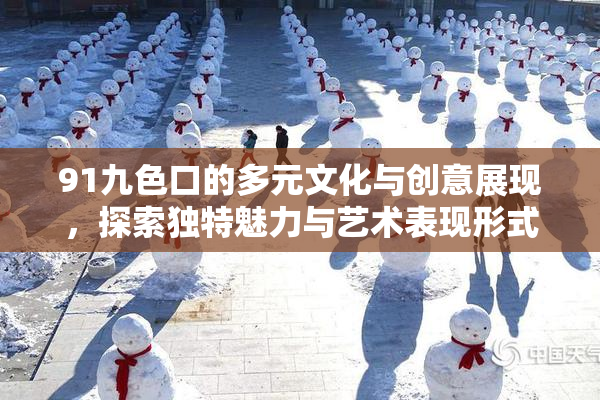 91九色口的多元文化与创意展现，探索独特魅力与艺术表现形式