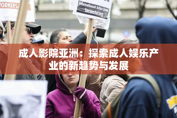 成人影院亚洲：探索成人娱乐产业的新趋势与发展