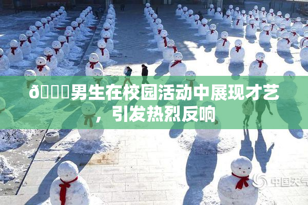🔞男生在校园活动中展现才艺，引发热烈反响