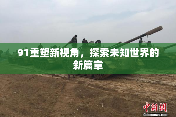 91重塑新视角，探索未知世界的新篇章