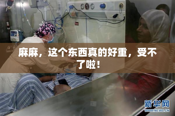 麻麻，这个东西真的好重，受不了啦！