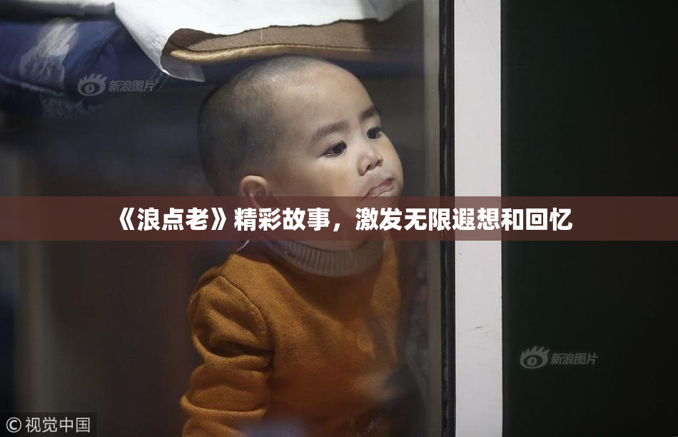 《浪点老》精彩故事，激发无限遐想和回忆
