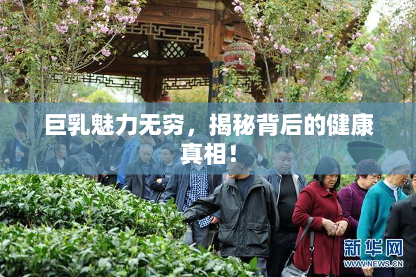 巨乳魅力无穷，揭秘背后的健康真相！