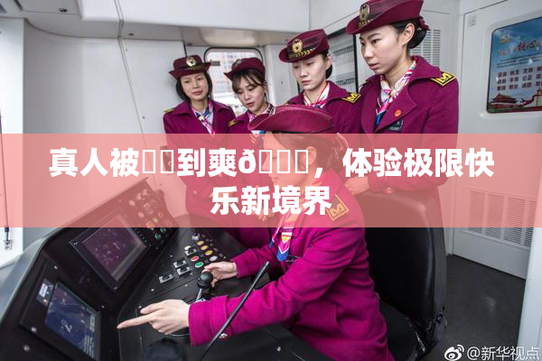 真人被❌‌到爽🔞，体验极限快乐新境界