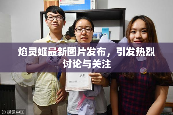 焰灵姬最新图片发布，引发热烈讨论与关注