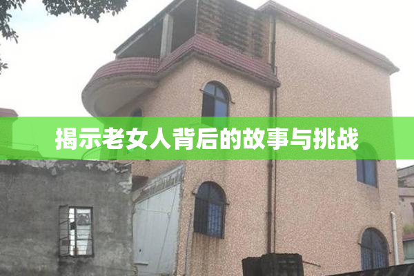 揭示老女人背后的故事与挑战