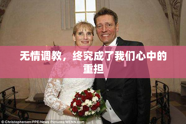 无情调教，终究成了我们心中的重担