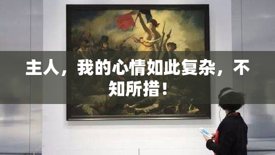 主人，我的心情如此复杂，不知所措！