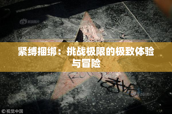 紧缚捆绑：挑战极限的极致体验与冒险