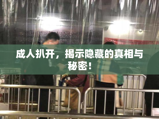 成人扒开，揭示隐藏的真相与秘密！