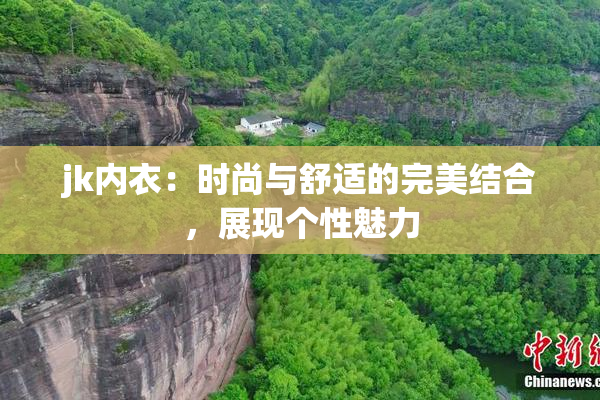 jk内衣：时尚与舒适的完美结合，展现个性魅力