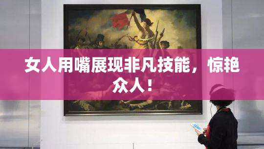 女人用嘴展现非凡技能，惊艳众人！