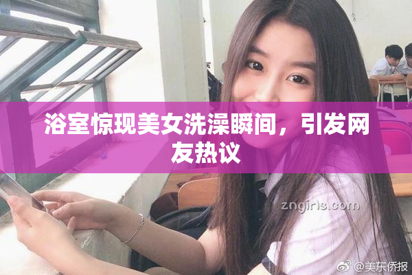 浴室惊现美女洗澡瞬间，引发网友热议