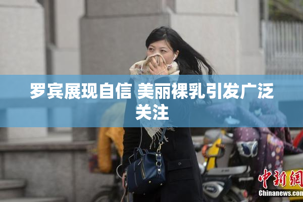 罗宾展现自信 美丽裸乳引发广泛关注