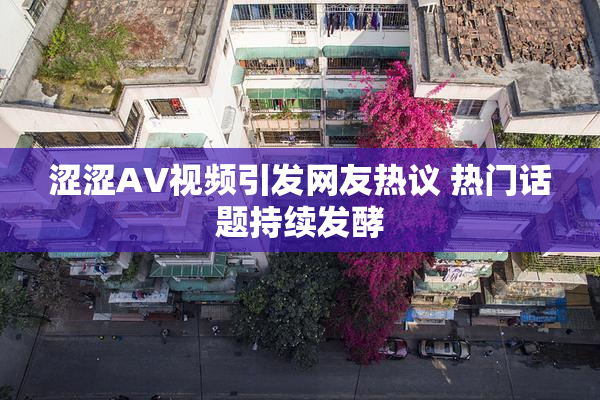 涩涩AV视频引发网友热议 热门话题持续发酵