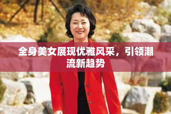 全身美女展现优雅风采，引领潮流新趋势