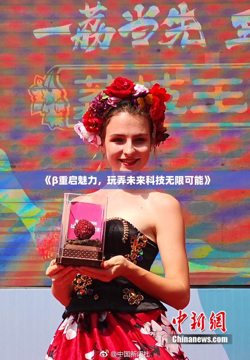 《β重启魅力，玩弄未来科技无限可能》
